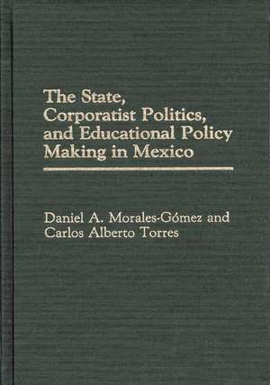 The State, Corporatist Politics, and Educational Policy Making in Mexico de Daniel A. Morales Gomez