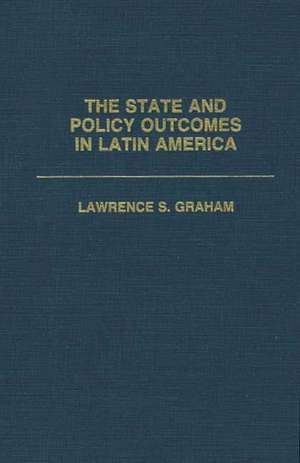 The State and Policy Outcomes in Latin America de Lawrence Graham