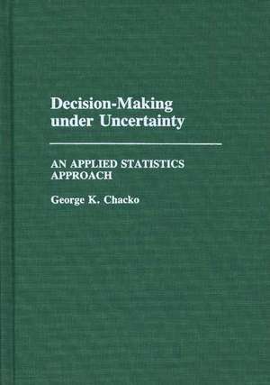 Decision-Making under Uncertainty: An Applied Statistics Approach de George K. Chacko