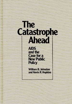 The Catastrophe Ahead: AIDS and the Case for a New Public Policy de William B. Johnston