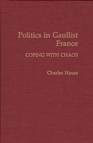 Politics in Gaullist France: Coping with Chaos de Professor Charles Hauss