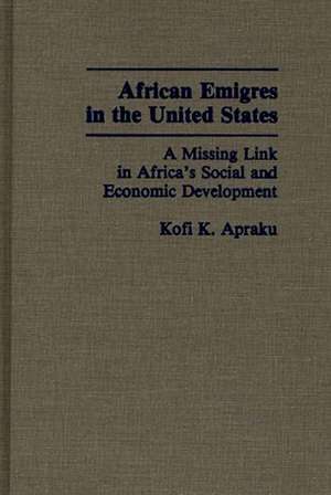 African Emigres in the United States: A Missing Link in Africa's Social and Economic Development de Kofi K. Apraku