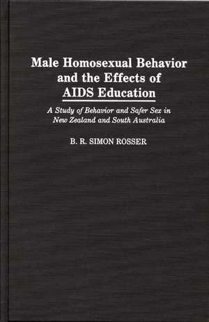 Male Homosexual Behavior and the Effects of AIDS Education: A Study of Behavior and Safer Sex in New Zealand and South Australia de B R Simon Rosser