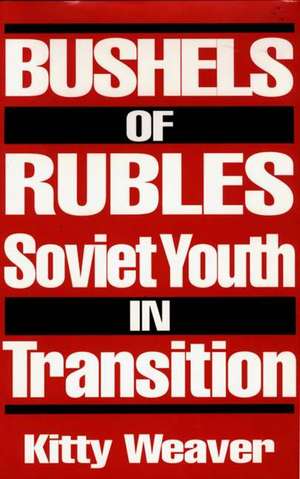 Bushels of Rubles: Soviet Youth in Transition de Kitty Weaver