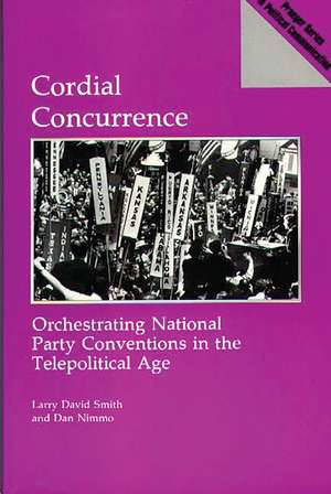 Cordial Concurrence: Orchestrating National Party Conventions in the Telepolitical Age de Larry David Smith