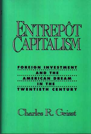 Entrepot Capitalism: Foreign Investment and the American Dream in the Twentieth Century de Charles R. Geisst