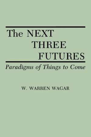 The Next Three Futures: Paradigms of Things to Come de W. Warren Wagar