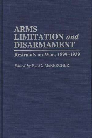 Arms Limitation and Disarmament: Restraints on War, 1899-1939 de B.J.C. Mckercher