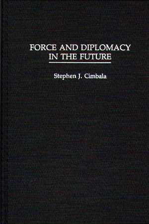 Force and Diplomacy in the Future de Stephen J. Cimbala