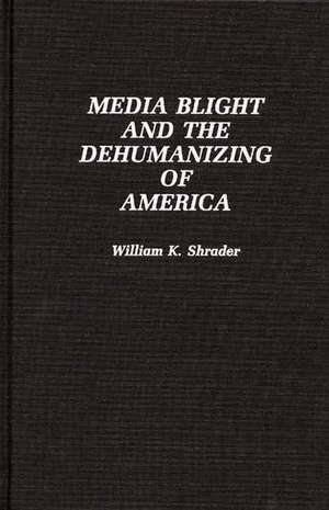 Media Blight and the Dehumanizing of America de William K. Shrader