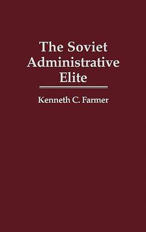 The Soviet Administrative Elite de Kenneth C. Farmer