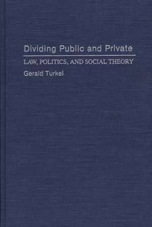 Dividing Public and Private: Law, Politics, and Social Theory de Gerald Turkel