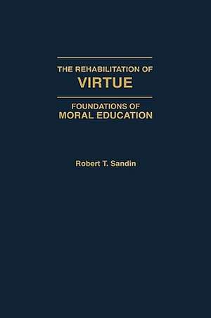 The Rehabilitation of Virtue: Foundations of Moral Education de Robert T. Sandin