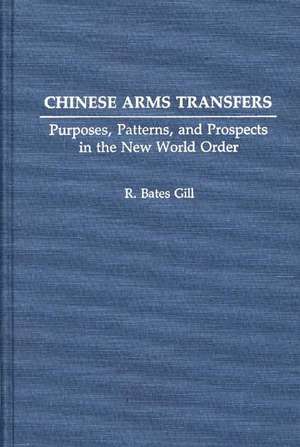 Chinese Arms Transfers: Purposes, Patterns, and Prospects in the New World Order de R. Bates Gill