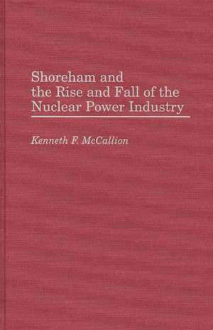 Shoreham and the Rise and Fall of the Nuclear Power Industry de Kenneth Mccallion