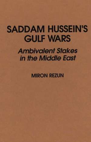 Saddam Hussein's Gulf Wars: Ambivalent Stakes in the Middle East de Miron Rezun