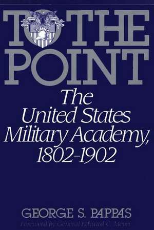 To the Point: The United States Military Academy, 1802-1902 de George Pappas