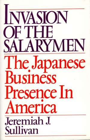 Invasion of the Salarymen: The Japanese Business Presence in America de Jeremiah J. Sullivan