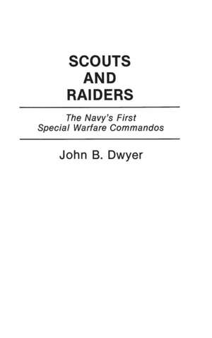 Scouts and Raiders: The Navy's First Special Warfare Commandos de John B. Dwyer