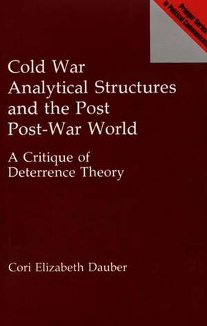 Cold War Analytical Structures and the Post Post-War World: A Critique of Deterrence Theory de Cori E. Dauber