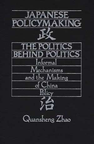 Japanese Policymaking: The Politics Behind Politics Informal Mechanisms and the Making of China Policy de Quansheng Zhao