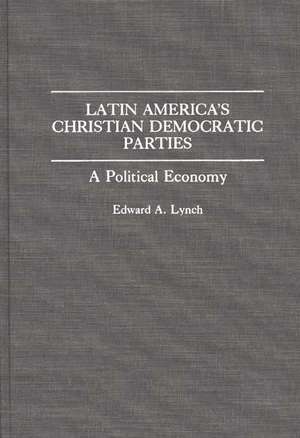 Latin America's Christian Democratic Parties: A Political Economy de Edward A. Lynch