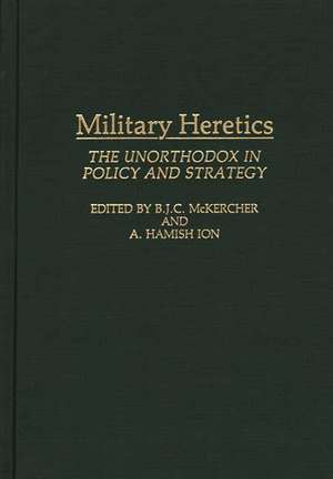 Military Heretics: The Unorthodox in Policy and Strategy de Roch Legault