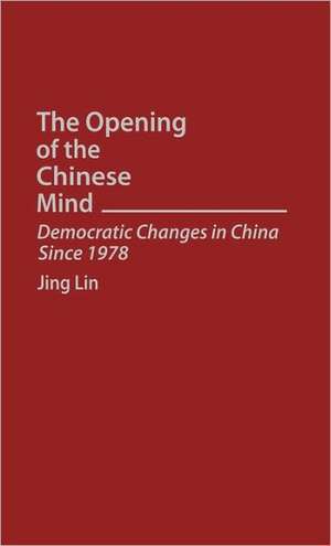 The Opening of the Chinese Mind: Democratic Changes in China Since 1978 de Jing Lin