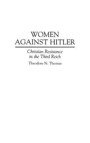 Women Against Hitler: Christian Resistance in the Third Reich de Theodore N. Thomas