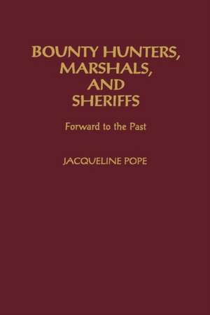 Bounty Hunters, Marshals, and Sheriffs: Forward to the Past de Jacqueline Pope