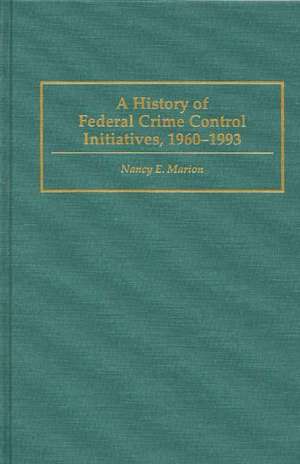 A History of Federal Crime Control Initiatives, 1960-1993 de Nancy E. Marion