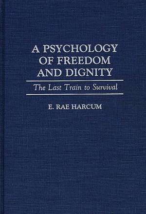 A Psychology of Freedom and Dignity: The Last Train to Survival de E. Rae Harcum