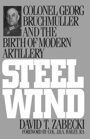 Steel Wind: Colonel Georg Bruchmuller and the Birth of Modern Artillery de David T. Zabecki