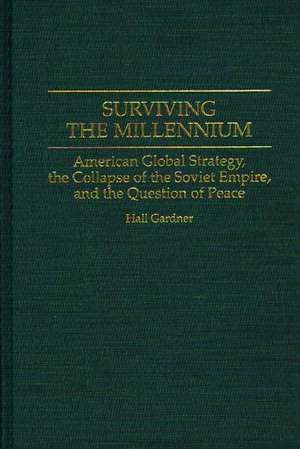 Surviving the Millennium: American Global Strategy, the Collapse of the Soviet Empire, and the Question of Peace de Hall Gardner