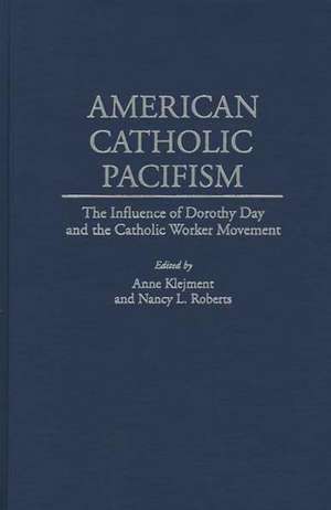 American Catholic Pacifism: The Influence of Dorothy Day and the Catholic Worker Movement de Anne Klejment