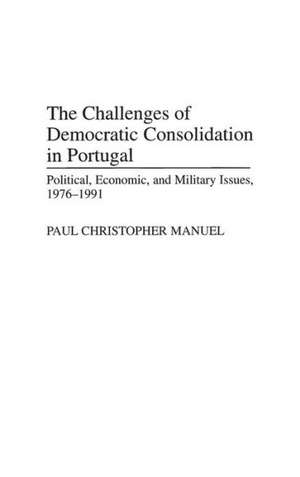 The Challenges of Democratic Consolidation in Portugal: Political, Economic, and Military Issues, 1976-1991 de Paul Manuel