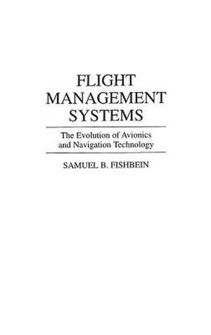 Flight Management Systems: The Evolution of Avionics and Navigation Technology de Samuel B. Fishbein