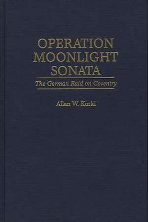 Operation Moonlight Sonata: The German Raid on Coventry de Allan Kurki