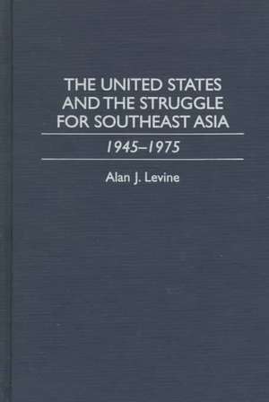 The United States and the Struggle for Southeast Asia: 1945-1975 de Alan Levine