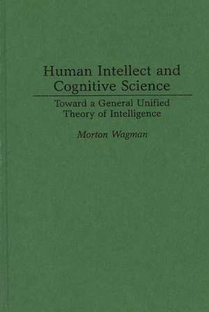 Human Intellect and Cognitive Science: Toward a General Unified Theory of Intelligence de Morton Wagman