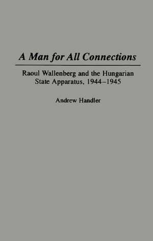 A Man for All Connections: Raoul Wallenberg and the Hungarian State Apparatus, 1944-1945 de Andrew Handler