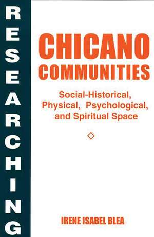 Researching Chicano Communities: Social- Historical, Physical, Psychological, and Spiritual Space de Irene I. Blea