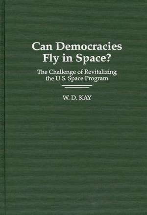 Can Democracies Fly in Space?: The Challenge of Revitalizing the U.S. Space Program de W. Kay