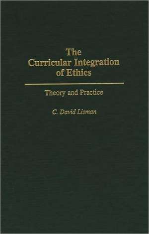 The Curricular Integration of Ethics: Theory and Practice de C. David Lisman