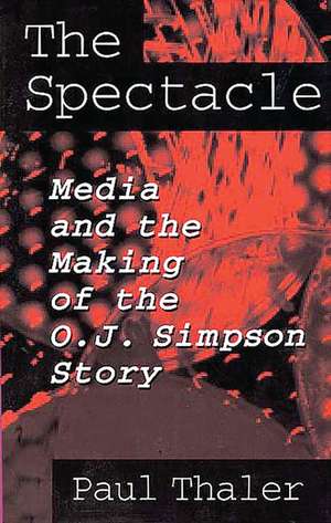 The Spectacle: Media and the Making of the O.J. Simpson Story de Paul Thaler