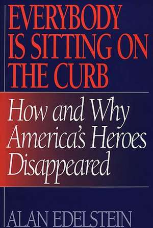 Everybody Is Sitting on the Curb: How and Why America's Heroes Disappeared de Alan Edelstein