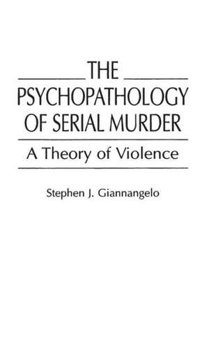 The Psychopathology of Serial Murder: A Theory of Violence de Stephen J. Giannangelo