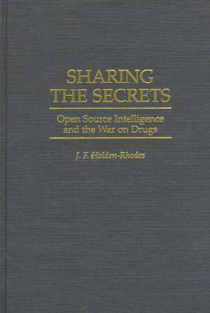 Sharing the Secrets: Open Source Intelligence and the War on Drugs de J. F. Holden-Rhodes