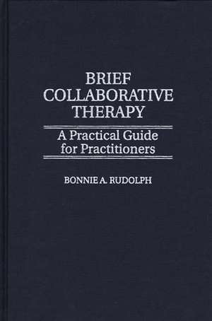 Brief Collaborative Therapy: A Practical Guide for Practitioners de Bonnie Rudolph