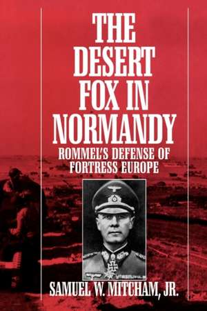 The Desert Fox in Normandy: Rommel's Defense of Fortress Europe de Samuel W. Mitcham Jr.